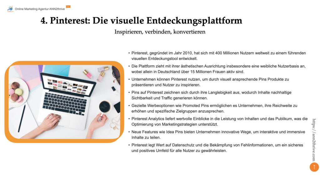 Titel: Pinterest: Die visuelle Entdeckungsplattform Untertitel: Inspirieren, verbinden, konvertieren Hauptaussagen: - Pinterest, gegründet im Jahr 2010, hat sich mit 400 Millionen Nutzern weltweit zu einem führenden visuellen Entdeckungstool entwickelt. - Die Plattform zieht mit ihrer ästhetischen Ausrichtung insbesondere eine weibliche Nutzerbasis an, wobei allein in Deutschland über 15 Millionen Frauen aktiv sind. - Unternehmen können Pinterest nutzen, um durch visuell ansprechende Pins Produkte zu präsentieren und Nutzer zu inspirieren. - Pins auf Pinterest zeichnen sich durch ihre Langlebigkeit aus, wodurch Inhalte nachhaltige Sichtbarkeit und Traffic generieren können. - Gezielte Werbeoptionen wie Promoted Pins ermöglichen es Unternehmen, ihre Reichweite zu erhöhen und spezifische Zielgruppen anzusprechen. - Pinterest Analytics liefert wertvolle Einblicke in die Leistung von Inhalten und das Publikum, was die Optimierung von Marketingstrategien unterstützt. - Neue Features wie Idea Pins bieten Unternehmen innovative Wege, um interaktive und immersive Inhalte zu teilen. - Pinterest legt Wert auf Datenschutz und die Bekämpfung von Fehlinformationen, um ein sicheres und positives Umfeld für alle Nutzer zu gewährleisten.