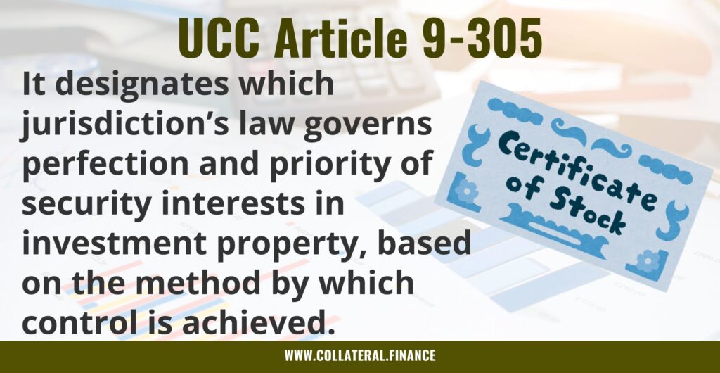 UCC Article 9-305 - It designates which jurisdiction’s law governs perfection and priority of security interests in investment property, based on the method by which control is achieved. UCC 9 305