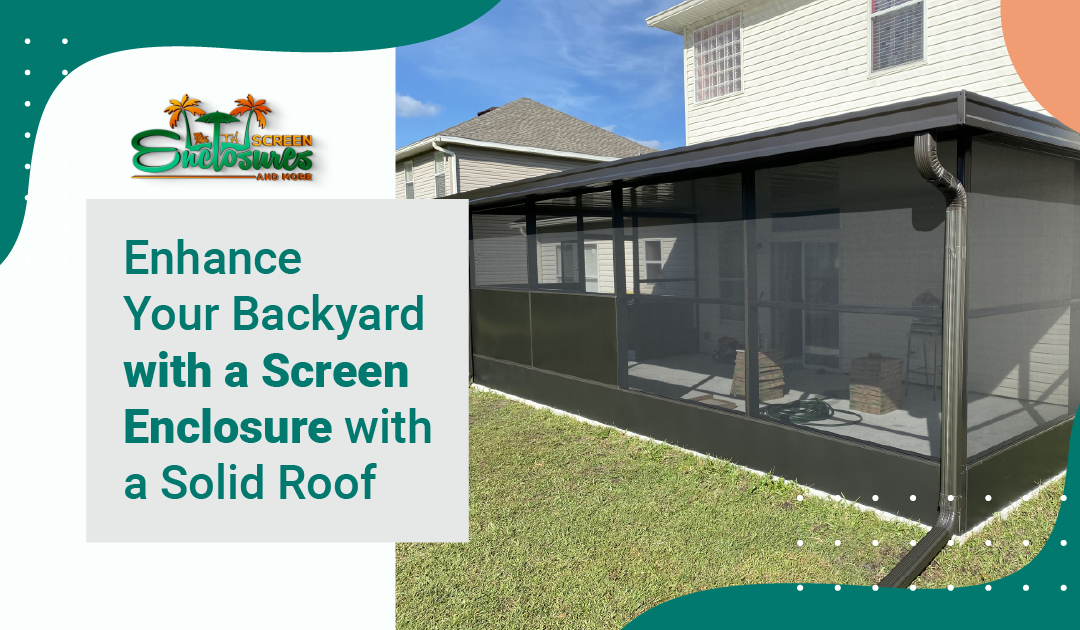 Enhance Your Backyard with a Screen Enclosure with a Solid Roof