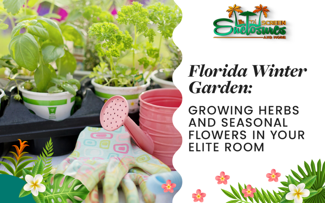 Screen Enclosures and More | Florida Winter Garden: Growing Herbs and Seasonal Flowers in Your Elite Room