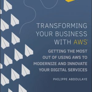 Transforming Your Business with AWS: Getting the Most Out of Using AWS Cloud to Modernize and Innovate Your Digital Services – PDF ebook
