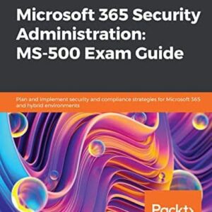 Microsoft 365 Security Administration: MS-500 Exam Guide: Plan and implement security and compliance strategies for Microsoft 365 and hybrid environments – PDF ebook