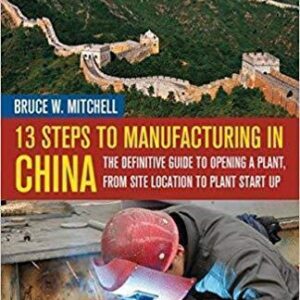 13 Steps to Manufacturing in China: The Definitive Guide to Opening a Plant, From Site Location to Plant Start-Up – PDF ebook
