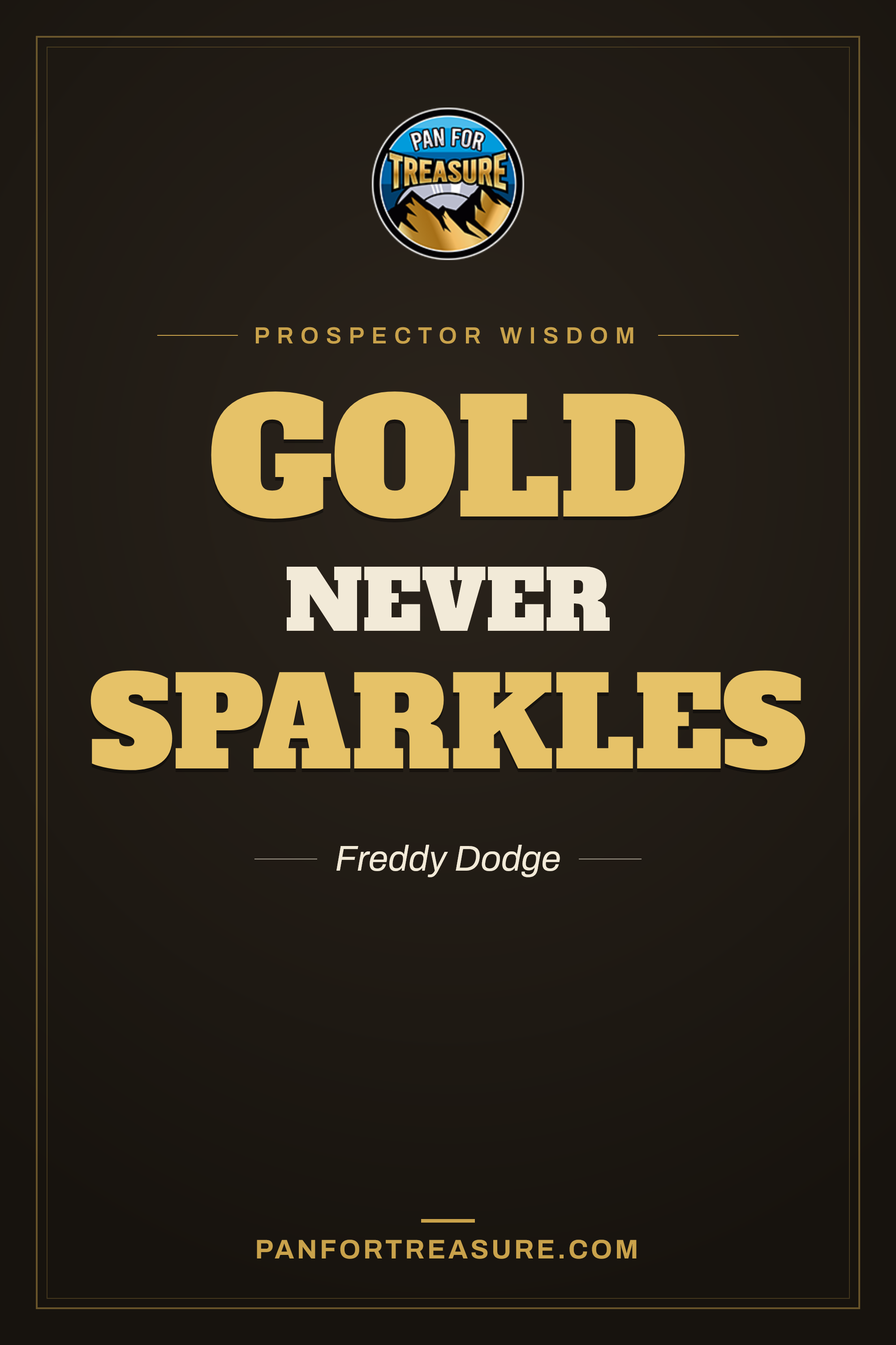 Black poster with the quote “Gold never sparkles” by Freddy Dodge, promoting panfortreasure.com, featuring the Pan For Treasure logo at the top. Discover more with our gold panning guide and learn how to truly pan for gold today.
