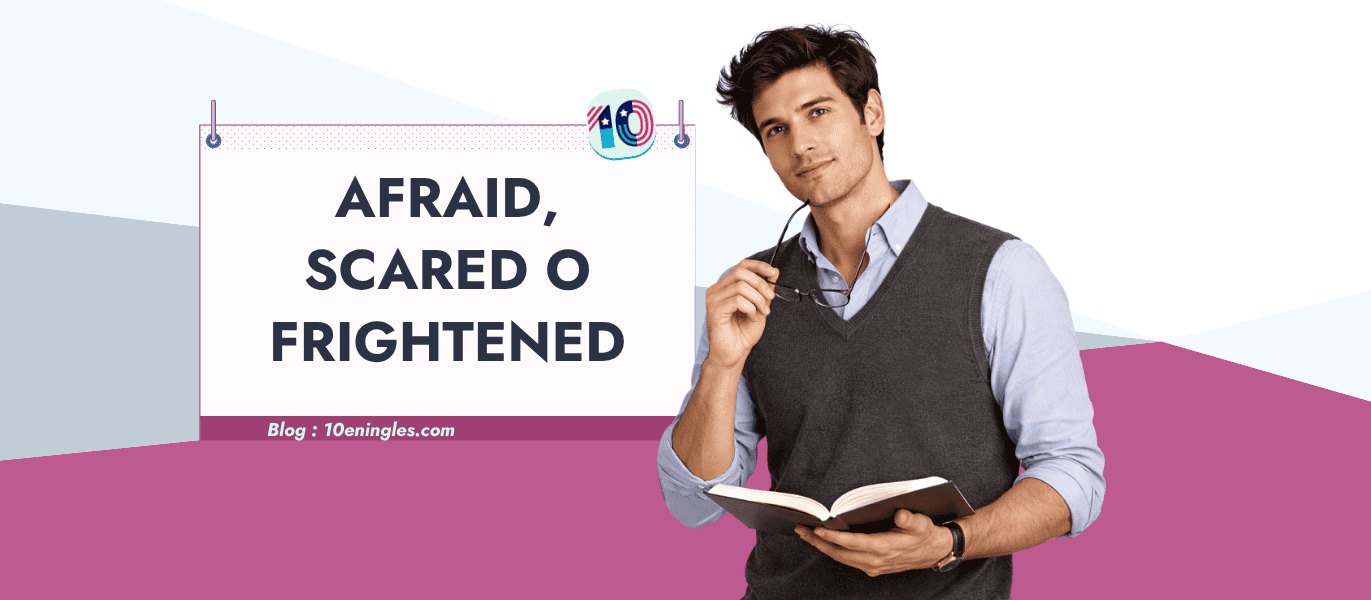 Diferencia entre afraid, scared y frightened en inglés — 10eningles.com