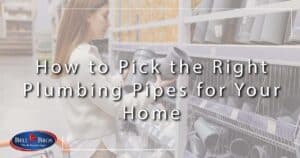 A woman thoughtfully examines a selection of plumbing pipes in a well-stocked hardware store. Text overlay reads, “How to Pick the Right Plumbing Pipes for Your Home.” The Bell Bros. logo is displayed in the corner, emphasizing their trusted reputation throughout Northern California communities—where customers count on background-checked technicians, upfront pricing, and the No Surprise Guarantee for every service.