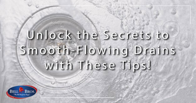 A close-up image shows water swirling smoothly down a metal drain, with the text, “Unlock the Secrets to Smooth-Flowing Drains with These Drain Tips!” The Bell Bros logo appears in the bottom left corner, representing their trusted service across Northern California. Enjoy peace of mind with Bell Brothers’ No Surprise Guarantee, background-checked technicians, and clear upfront pricing—just a few reasons why homeowners throughout our communities rely on us for all their plumbing needs.