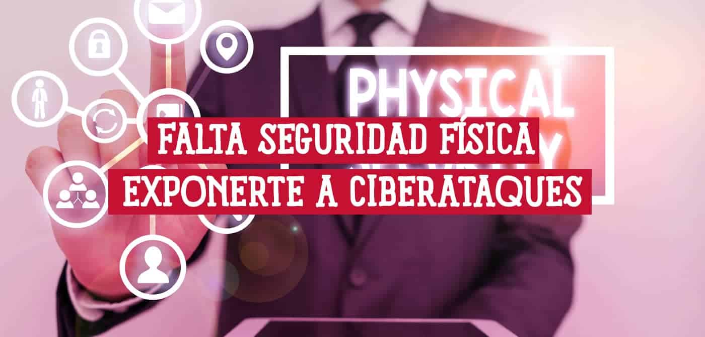 La falta de seguridad física puede exponerte a ciberataques