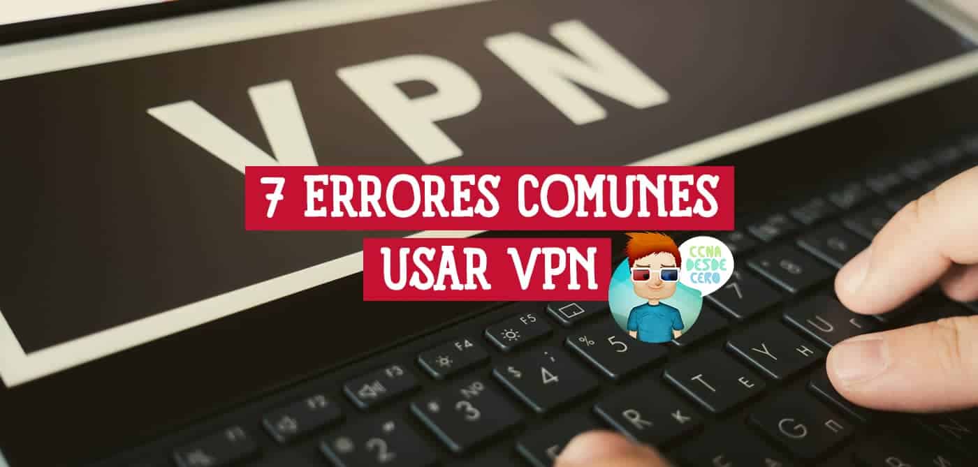 7 Errores Comunes que Cometen las Personas al Usar VPN
