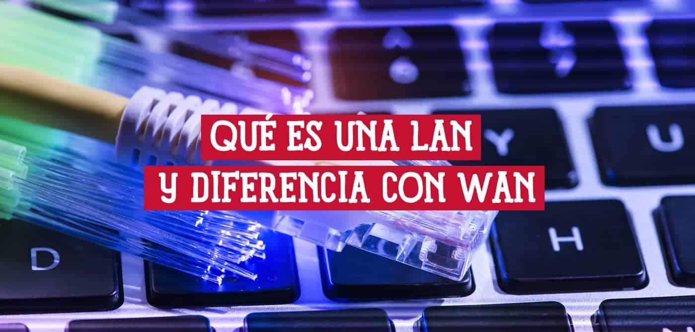 Local Area Network o LAN y su diferencia de WAN