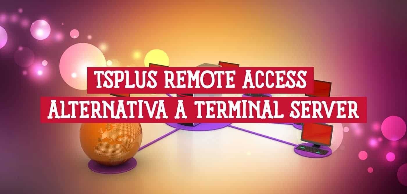 TSplus Remote Access ofrece acceso remoto a computadoras, una alternativa moderna a Terminal Server
