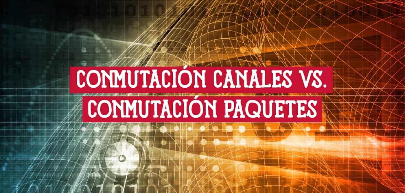 Comparativa entre conmutación de canales y conmutación de paquetes.