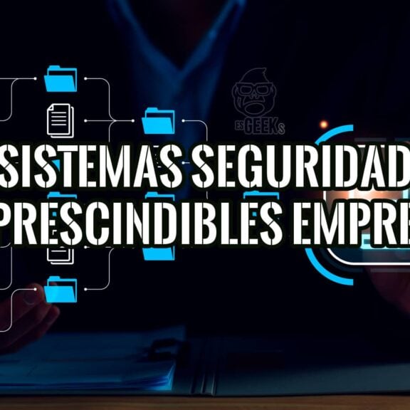 Reforzando Ciberseguridad Empresarial 4 Sistemas Imprescindibles