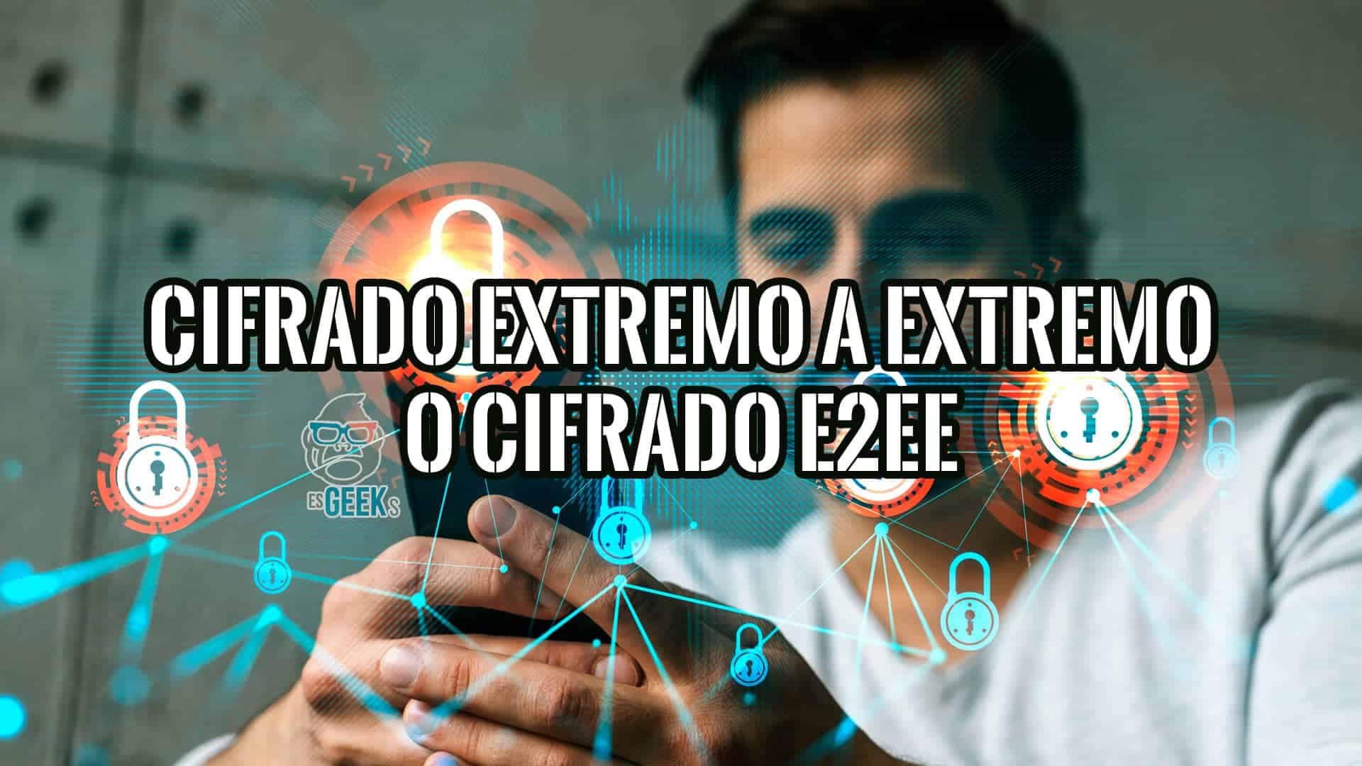 Qué es el Cifrado de Extremo a Extremo y Cuáles son las Ventajas del Cifrado E2EE