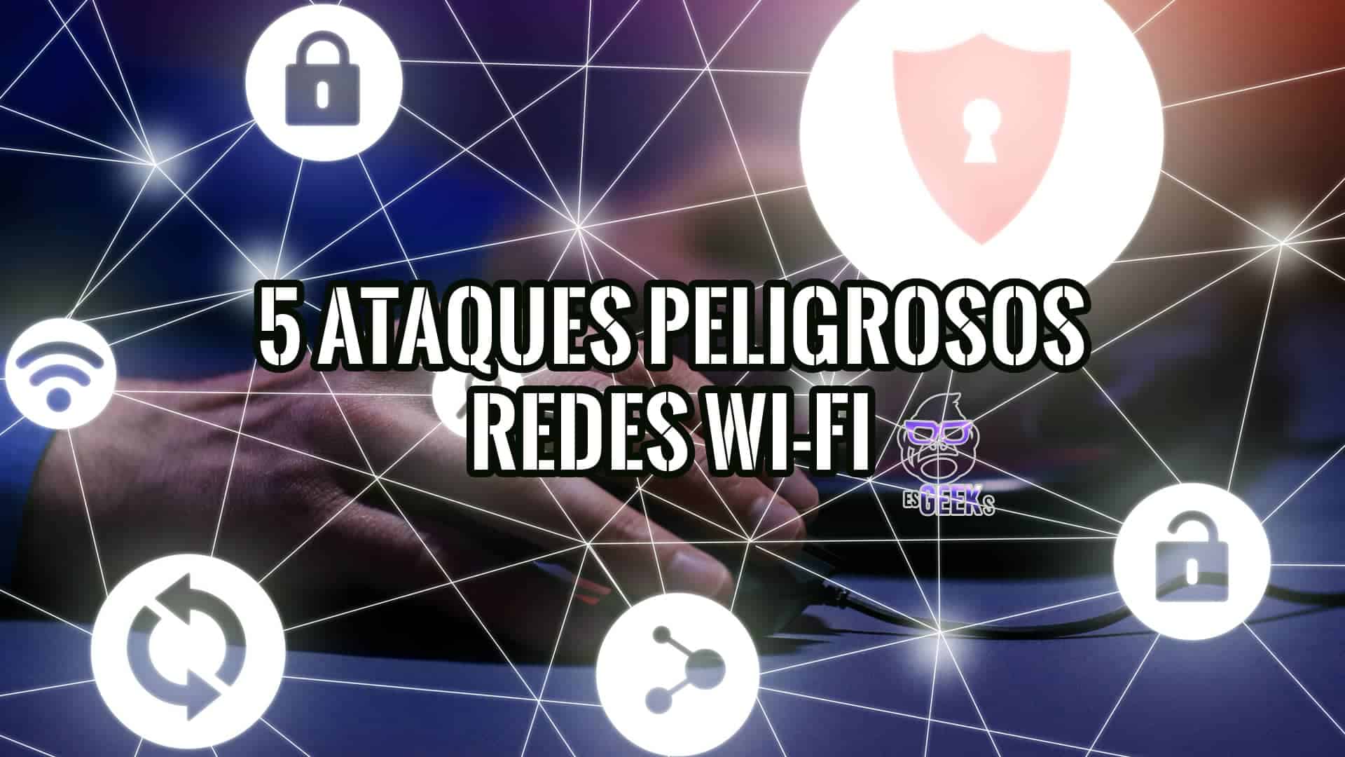 5 de los Ataques más Peligrosos a las Redes Wi-Fi
