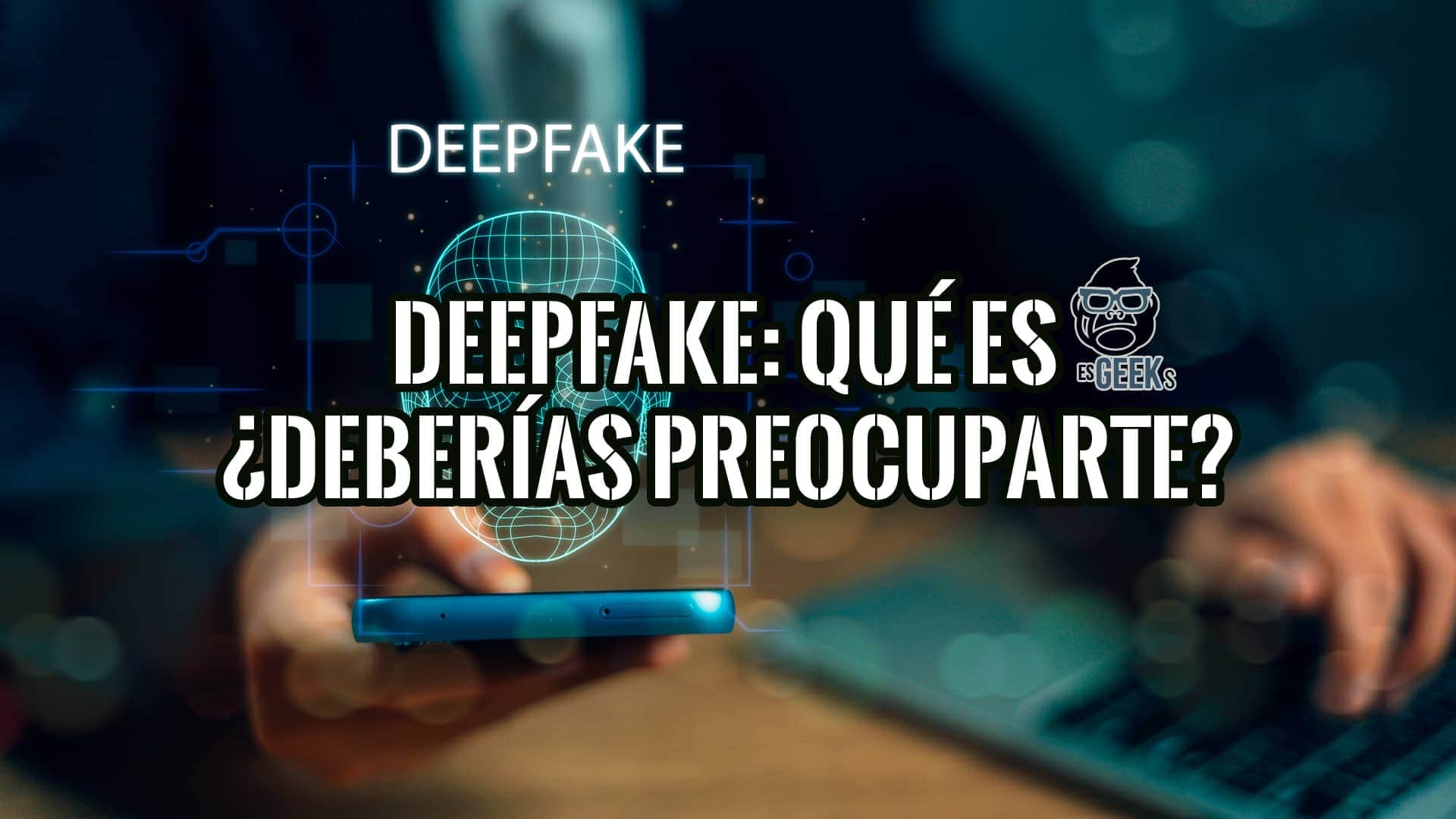 Deepfake Qué es y Por qué Deberías Preocuparte