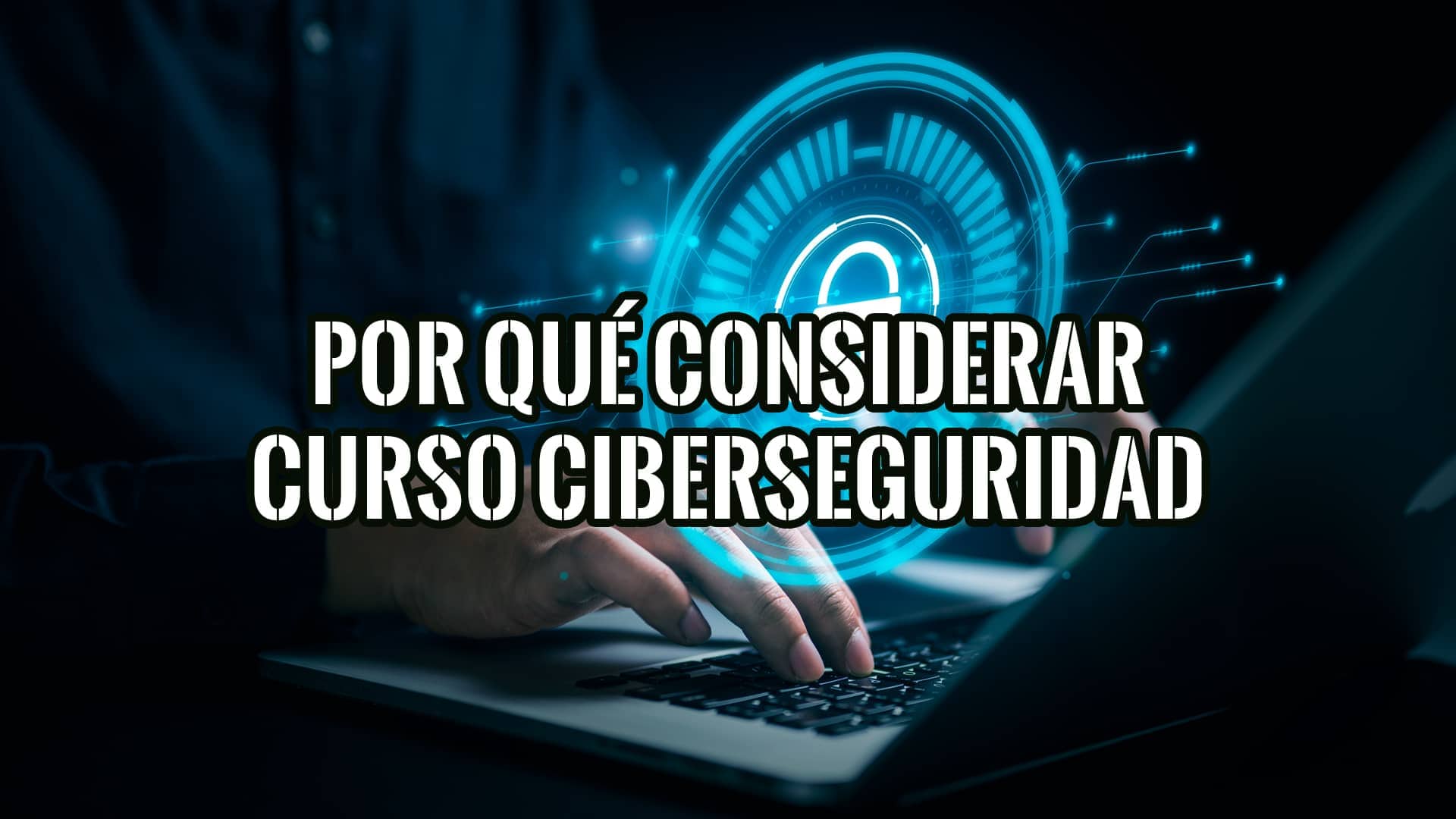 Por qué deberías considerar hacer un curso en Ciberseguridad