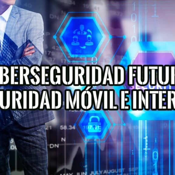 Ciberseguridad, futuro de la seguridad móvil e internet