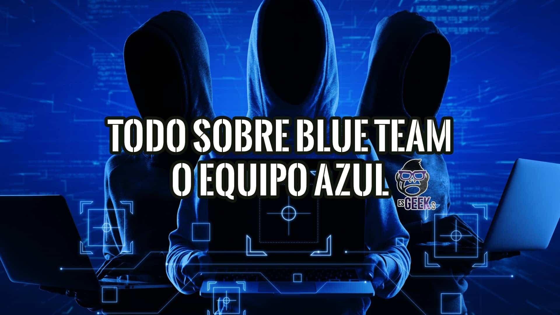 Tres figuras encapuchadas, con una estética de hacker, trabajan en portátiles frente a un fondo de código digital azul. Se superpone el texto "TODO SOBRE BLUE TEAM O EQUIPO AZUL".