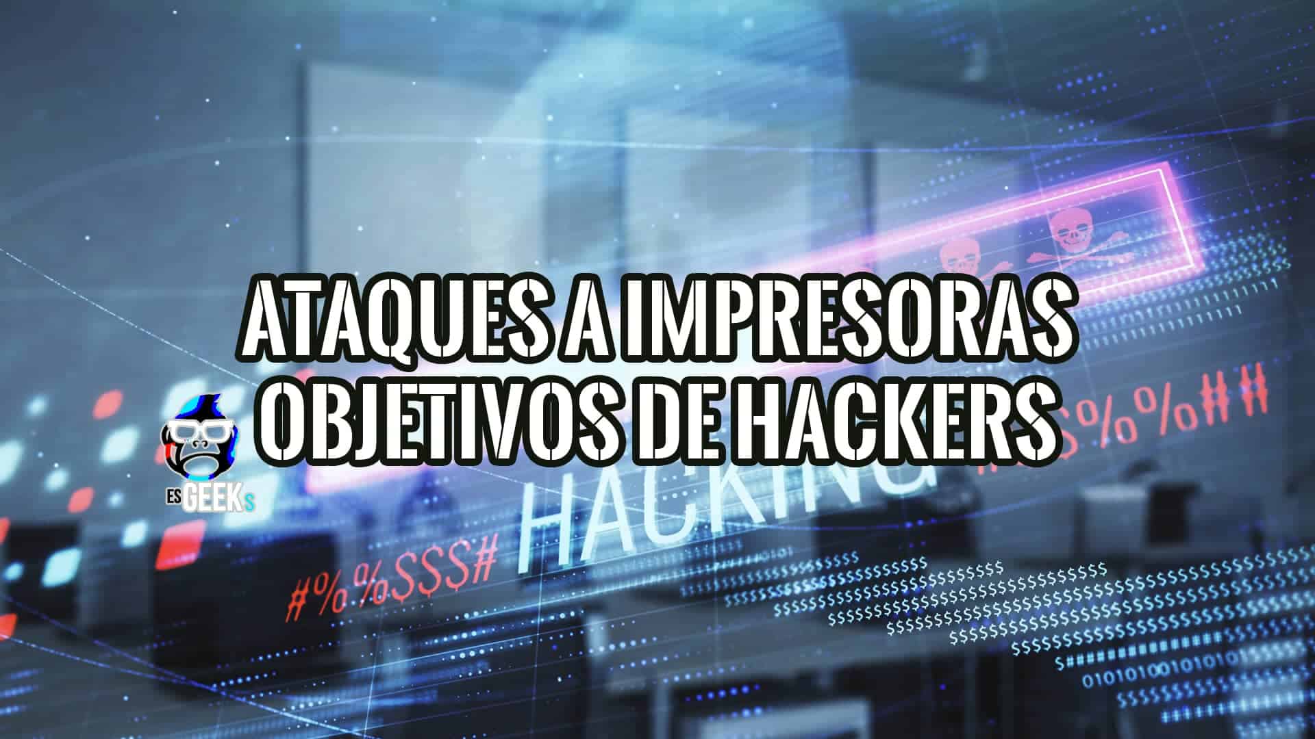 Imagen que muestra el texto "Ataques a impresoras: Objetivos de hackers" sobre un fondo de código binario y símbolos de hacking. Se sugiere que las impresoras son vulnerables a los ciberataques.