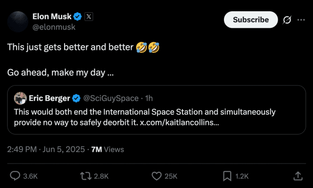 An X post from Elon Musk: “This just gets better and better [two laugh-cry emojis]. Go ahead, make my day.” He’s quote-tweeting Eric Berger who writes, “This would both end the International Space Station and simultaneously provide no way to safely deorbit it.”