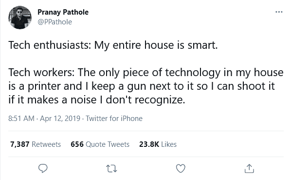 Tweet reading: Tech enthusiasts: My entire house is smart. Tech workers: The only technology in my house is a printer and I keep a gun next to it so I can shoot it if it makes a noise I don’t recognize.