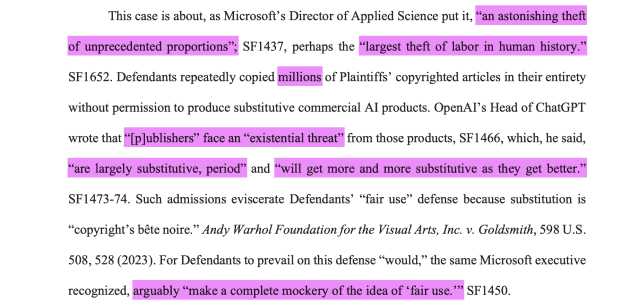 This case is about, as Microsoft’s Director of Applied Science [Brent Hecht] put it, “an astonishing theft of unprecedented proportions”; SF1437, perhaps the “largest theft of labor in human history.”SF1652. Defendants repeatedly copied millions of Plaintiffs’ copyrighted articles in their entiretywithout permission to produce substitutive commercial AI products. OpenAI’s Head of ChatGPTwrote that “[p]ublishers” face an “existential threat” from those products, SF1466, which, he said,“are largely substitutive, period” and “will get more and more substitutive as they get better.”SF1473-74. Such admissions eviscerate Defendants’ “fair use” defense because substitution is“copyright’s bête noire.” Andy Warhol Foundation for the Visual Arts, Inc. v. Goldsmith, 598 U.S.508, 528 (2023). For Defendants to prevail on this defense “would,” the same Microsoft executiverecognized, arguably “make a complete mockery of the idea of ‘fair use.’” SF1450.