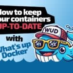 How to Keep Containers Up-to-Date with What’s Up Docker (WUD)