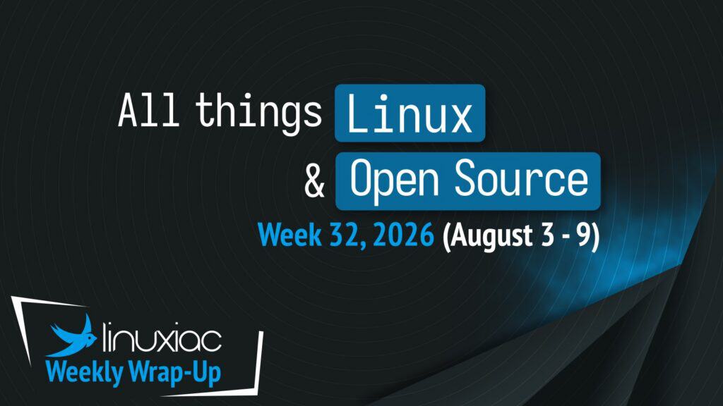 Linuxiac Weekly Wrap-Up: Week 32, 2026 (August 3 - 9)