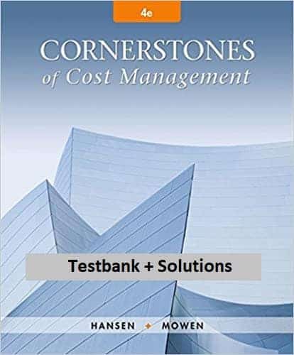 Cornerstones of Cost Management (4th Edition) - Testbank + Solutions