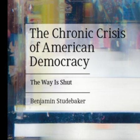 The Chronic Crisis of American Democracy: The Way Is Shut by Benjamin Studebaker
