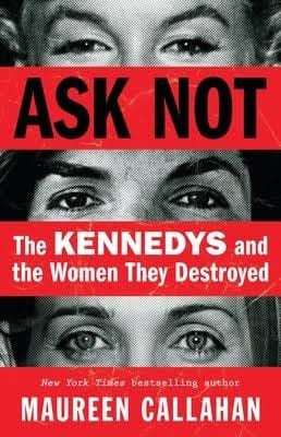Book cover with black-and-white close-ups of women’s eyes, red bars with the title “Ask Not: The Kennedys and the Women They Destroyed” by Maureen Callahan in bold white and red text.