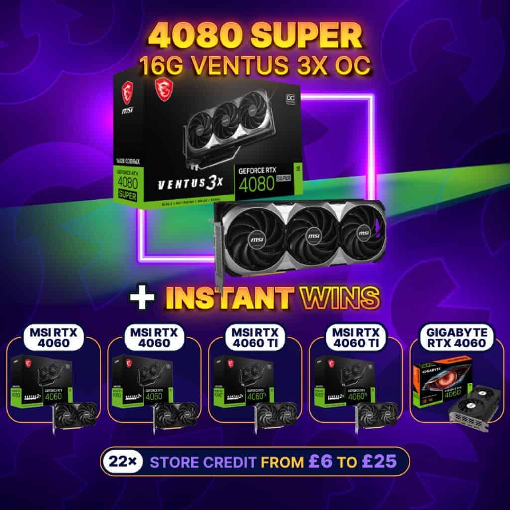 4080 SUPER GPU (£1K cash alt) + 27 INSTANT WINS #9