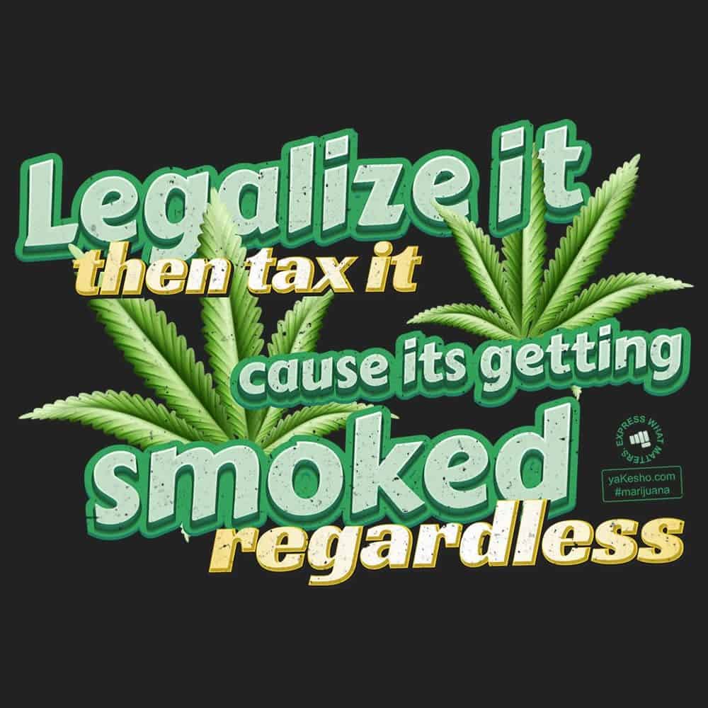 Legalize It Then Tax It Cause Its Getting Smoked Regardless Design