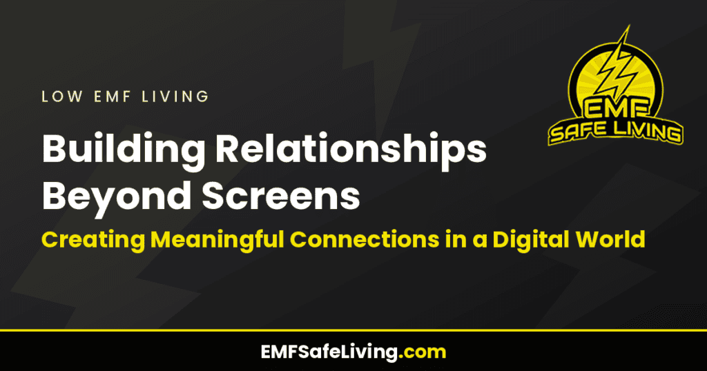 Building Relationships Beyond Screens: Creating Meaningful Connections in a Digital World