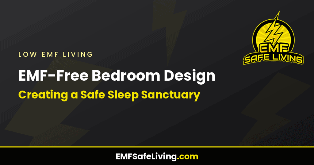 EMF-Free Bedroom Design: Creating a Safe Sleep Sanctuary
