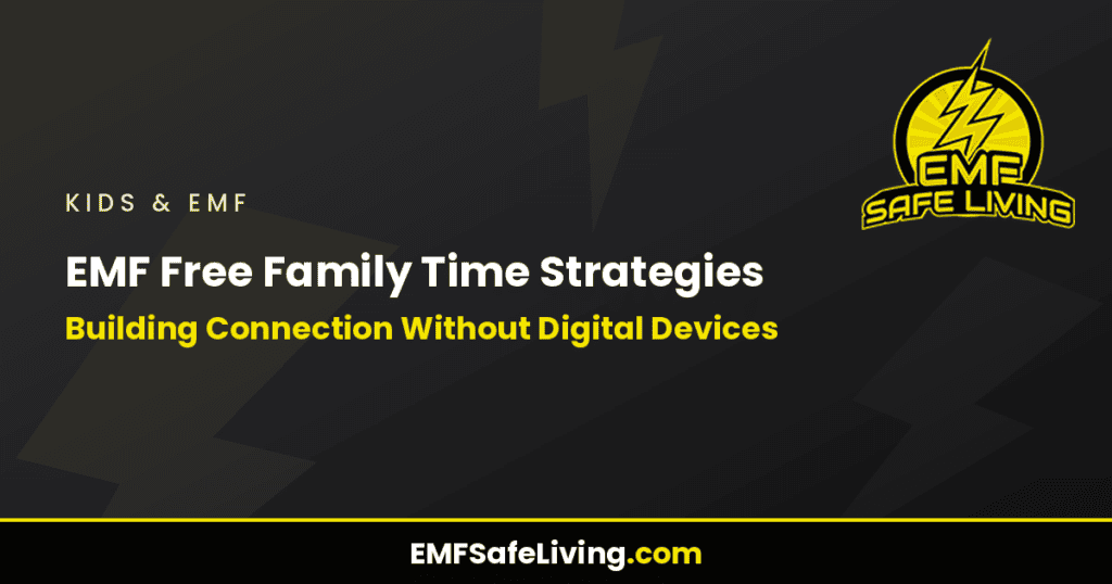 EMF Free Family Time Strategies: Building Connection Without Digital Devices