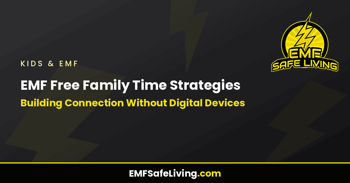 Read more about the article EMF Free Family Time Strategies: Building Connection Without Digital Devices