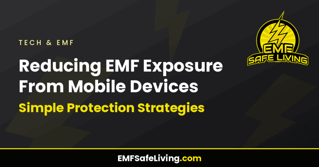 Reducing EMF Exposure From Mobile Devices: Simple Protection Strategies