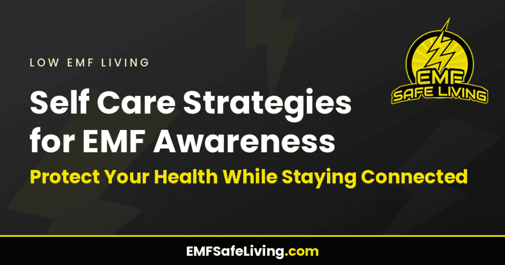 Self Care Strategies for EMF Awareness: Protect Your Health While Staying Connected