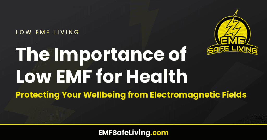 The Importance of Low EMF for Health: Protecting Your Wellbeing from Electromagnetic Fields