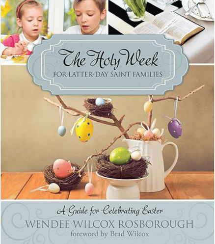 The Holy Week for Latter-day Saint Families: A Guide for Celebrating Easter