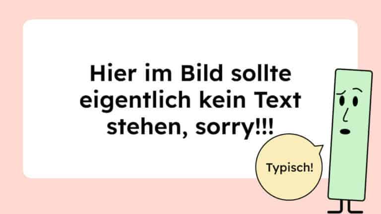Im Bild steht: Hier im Bild sollte eigentlich kein Text stehen, sorry! Daneben ist eine grüne Figur, die fragend schaut und dazu sagt sie: Typisch!