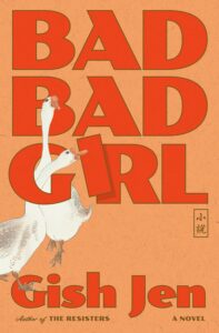 Book cover for Bad Bad Bad Girl by acclaimed Asian author Gish Jen, featuring large red text and two illustrated geese against an orange background. The author is noted as the writer of The Resisters.