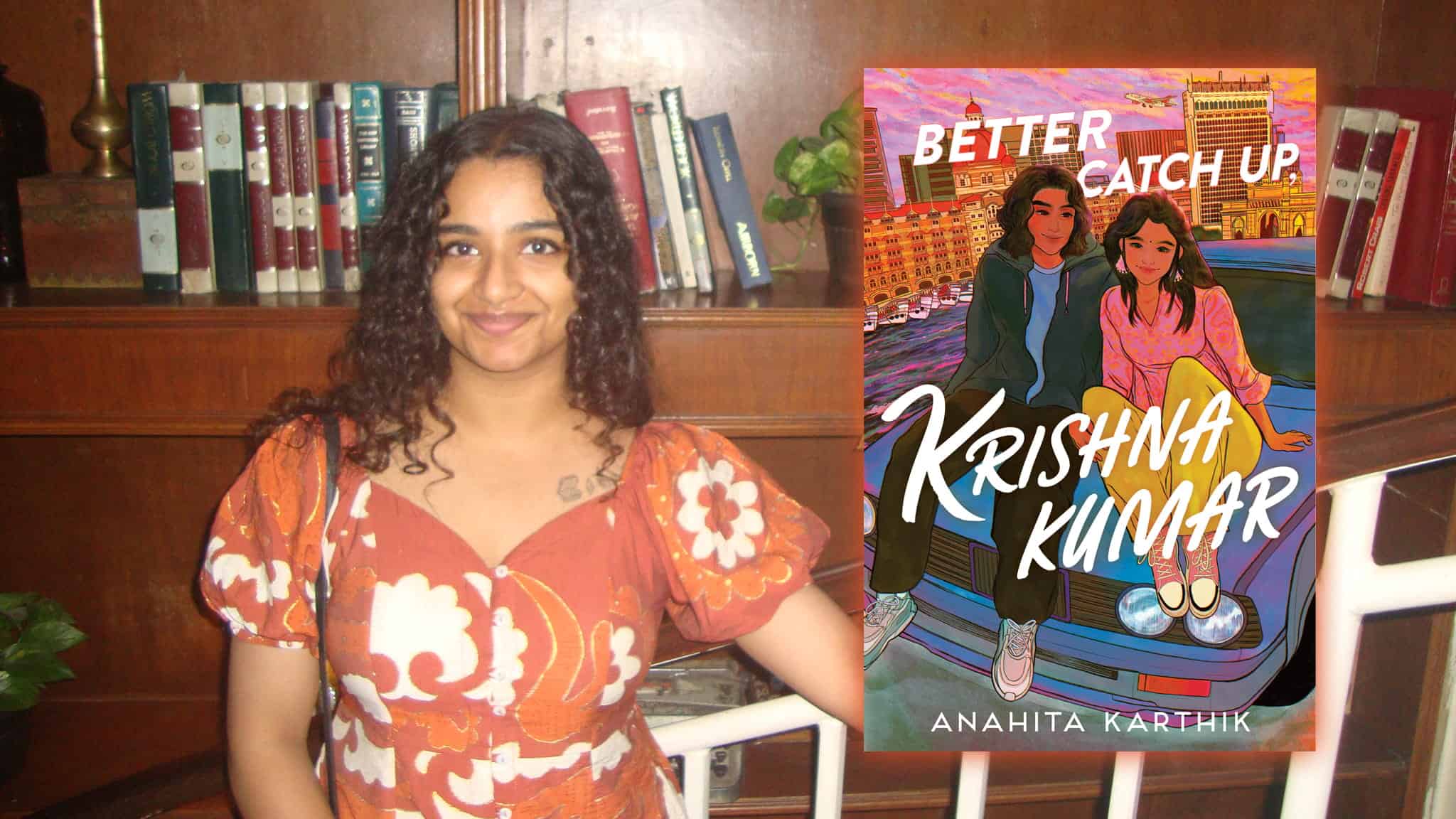 A smiling woman in a floral dress stands in front of a bookshelf, next to a book cover that reads Better Catch Up, Krishna Kumar by Anahita Karthik, featuring illustrated teens sitting on a car’s hood.