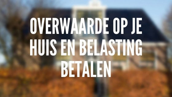 Overwaarde Huis En Belasting: Wat Je Moet Weten • Lekkerlevenmetminder.Nl