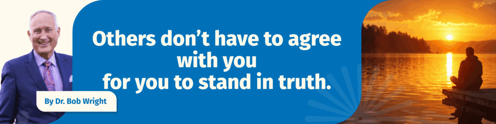 Others don’t have to agree with you for you to stand in truth.
