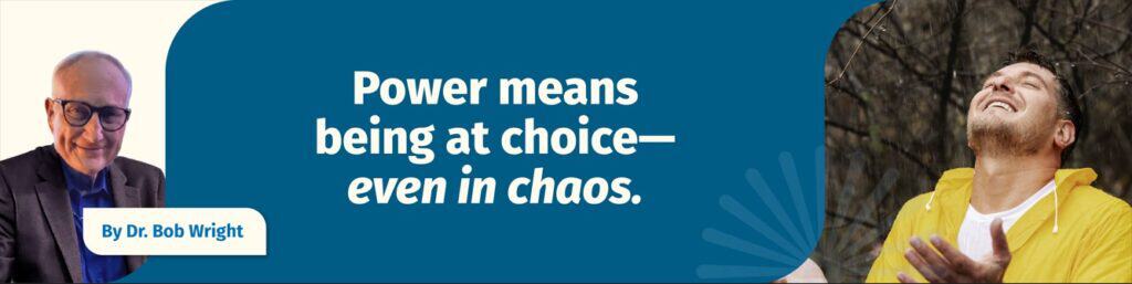 Power means being at choice—even in chaos.