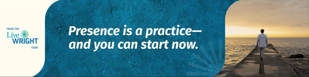 Presence is a practice—and you can start now.