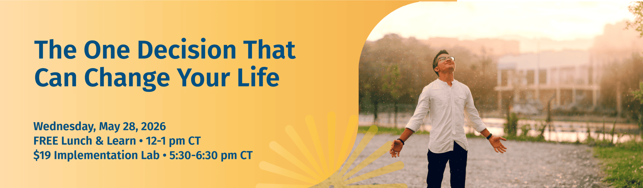 The One Decision That Can Change Your Life Wednesday, May 20 Free Lunch and Learn 12-1, $19 Implementation Lab 5:30-6:30pm CT